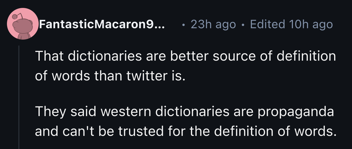 parallel - FantasticMacaron 9... 23h ago. Edited 10h ago That dictionaries are better source of definition of words than twitter is. They said western dictionaries are propaganda and can't be trusted for the definition of words.